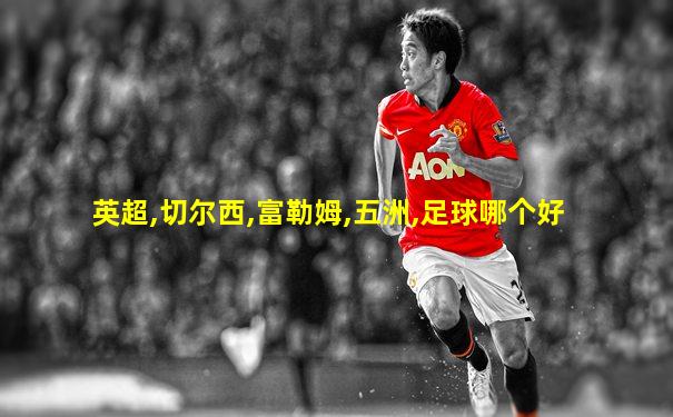 英超,切尔西,富勒姆,五洲,足球哪个好
