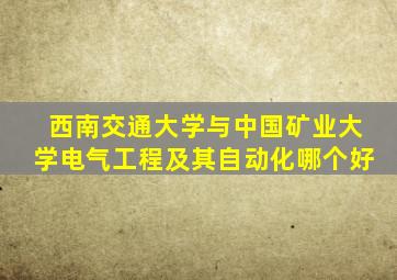 西南交通大学与中国矿业大学电气工程及其自动化哪个好