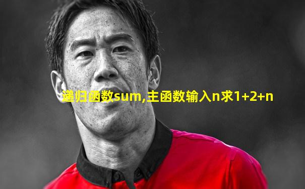 递归函数sum,主函数输入n求1+2+n