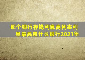 那个银行存钱利息高利率利息最高是什么银行2021年