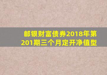 邮银财富债券2018年第201期三个月定开净值型