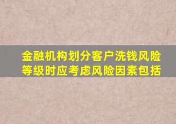 金融机构划分客户洗钱风险等级时应考虑风险因素包括
