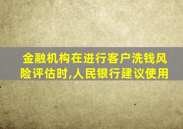 金融机构在进行客户洗钱风险评估时,人民银行建议使用