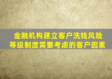 金融机构建立客户洗钱风险等级制度需要考虑的客户因素