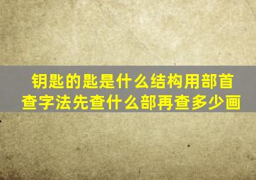 钥匙的匙是什么结构用部首查字法先查什么部再查多少画