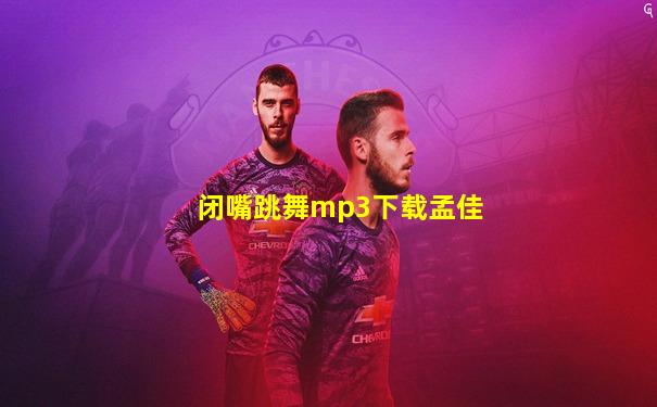 闭嘴跳舞mp3下载孟佳