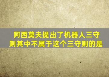 阿西莫夫提出了机器人三守则其中不属于这个三守则的是