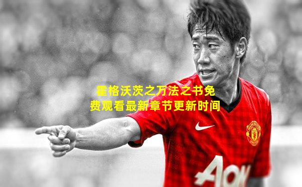 霍格沃茨之万法之书免费观看最新章节更新时间