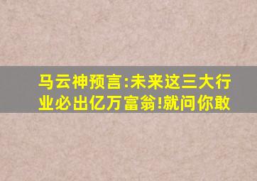 马云神预言:未来这三大行业必出亿万富翁!就问你敢