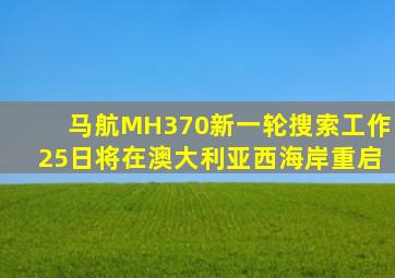 马航MH370新一轮搜索工作25日将在澳大利亚西海岸重启