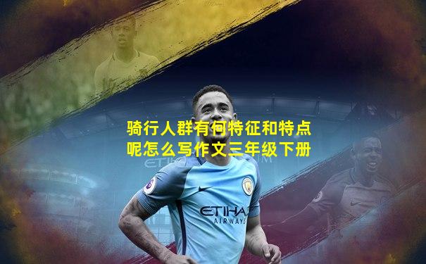 骑行人群有何特征和特点呢怎么写作文三年级下册