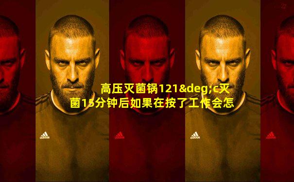 高压灭菌锅121°c灭菌15分钟后如果在按了工作会怎么样