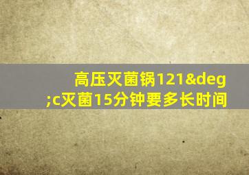 高压灭菌锅121°c灭菌15分钟要多长时间