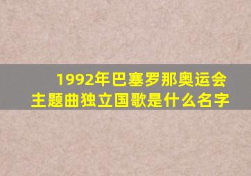 1992年巴塞罗那奥运会主题曲独立国歌是什么名字