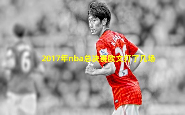 2017年nba总决赛欧文打了几场