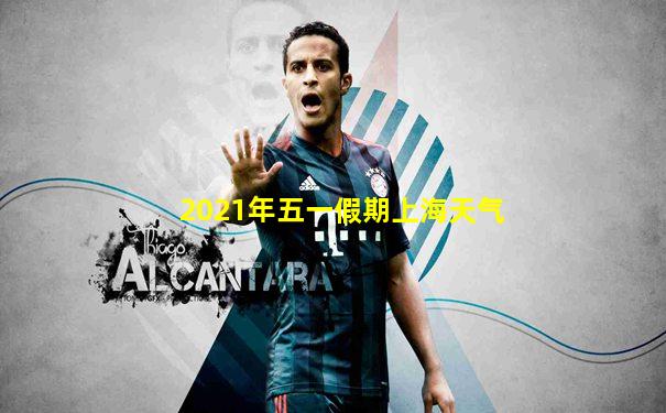 2021年五一假期上海天气