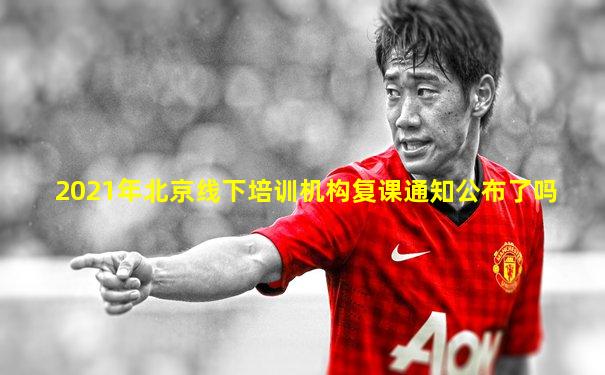 2021年北京线下培训机构复课通知公布了吗