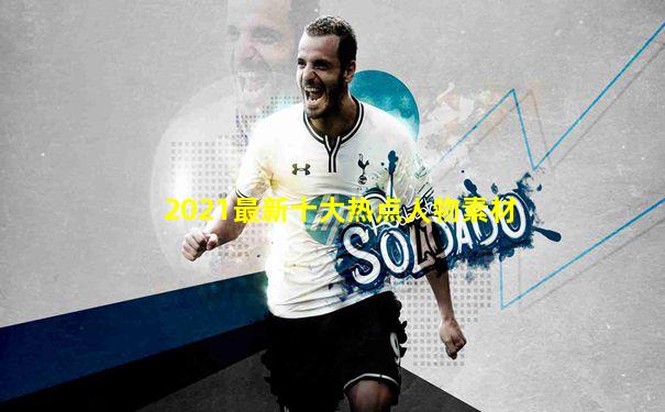 2021最新十大热点人物素材