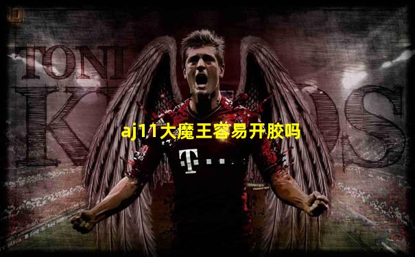 aj11大魔王容易开胶吗