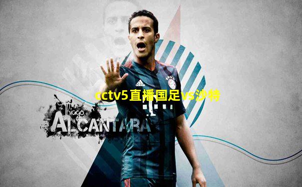 cctv5直播国足vs沙特