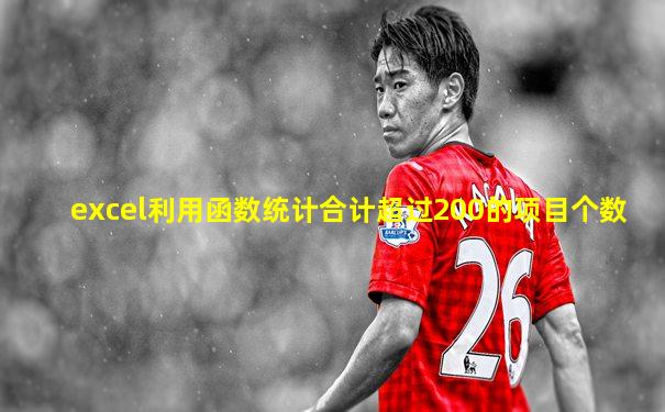 excel利用函数统计合计超过200的项目个数