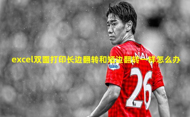 excel双面打印长边翻转和短边翻转一样怎么办