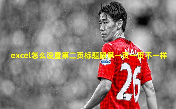 excel怎么设置第二页标题跟第一页一页不一样