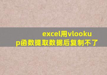 excel用vlookup函数提取数据后复制不了