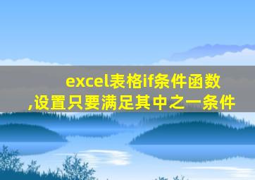 excel表格if条件函数,设置只要满足其中之一条件