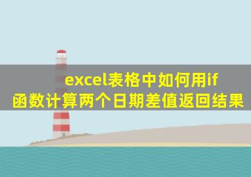 excel表格中如何用if函数计算两个日期差值返回结果