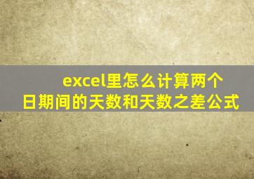 excel里怎么计算两个日期间的天数和天数之差公式