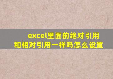 excel里面的绝对引用和相对引用一样吗怎么设置
