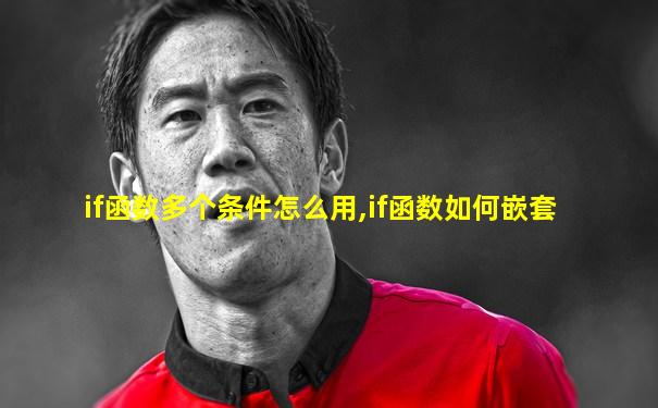 if函数多个条件怎么用,if函数如何嵌套