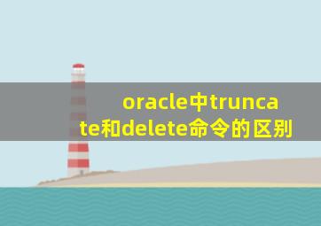 oracle中truncate和delete命令的区别