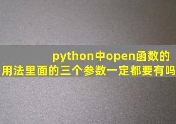 python中open函数的用法里面的三个参数一定都要有吗