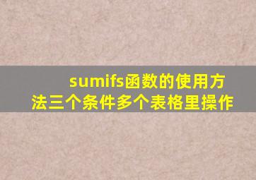 sumifs函数的使用方法三个条件多个表格里操作