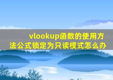 vlookup函数的使用方法公式锁定为只读模式怎么办