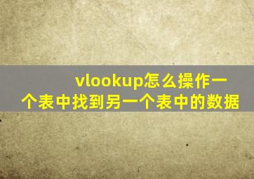 vlookup怎么操作一个表中找到另一个表中的数据