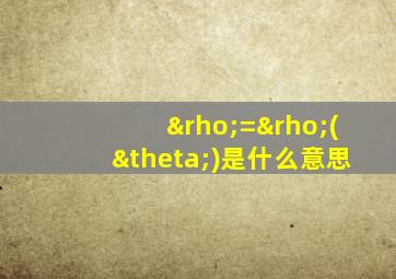 ρ=ρ(θ)是什么意思