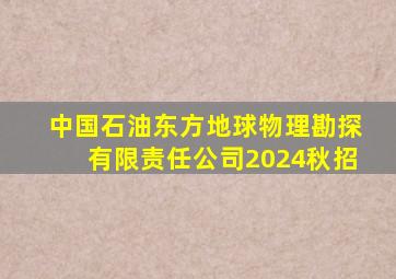 中国石油东方地球物理勘探有限责任公司2024秋招