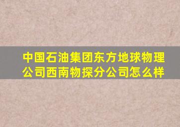 中国石油集团东方地球物理公司西南物探分公司怎么样
