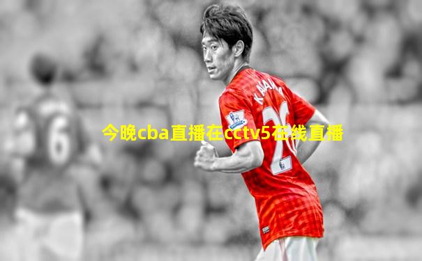 今晚cba直播在cctv5在线直播