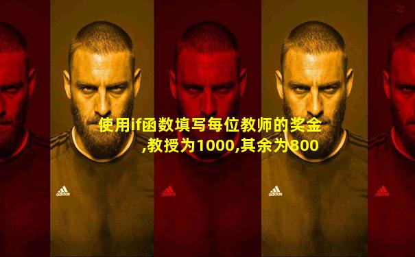 使用if函数填写每位教师的奖金,教授为1000,其余为800