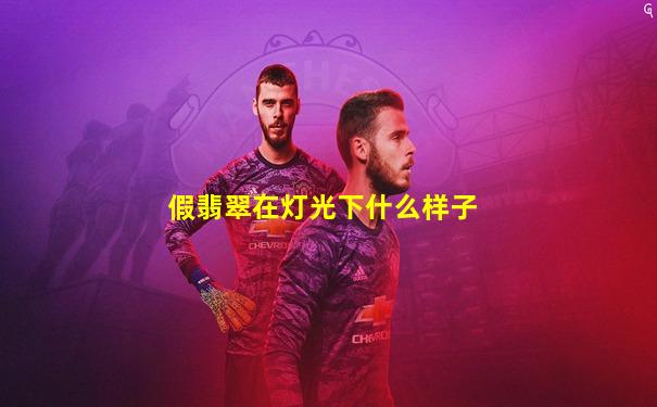 假翡翠在灯光下什么样子