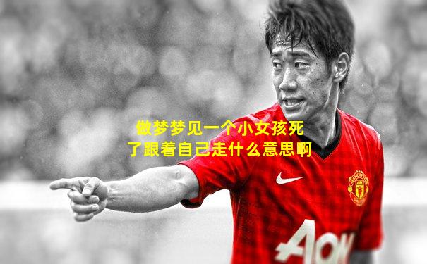 做梦梦见一个小女孩死了跟着自己走什么意思啊