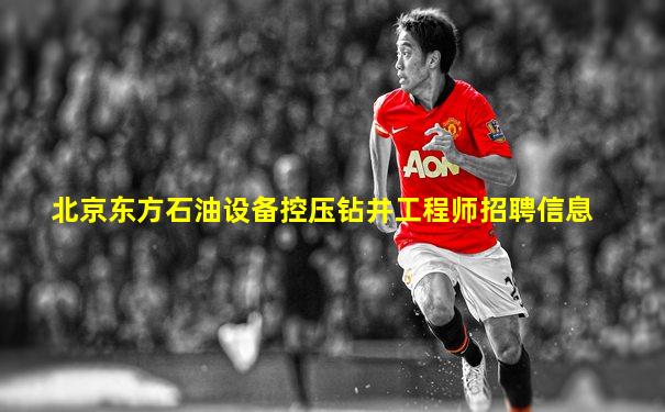 北京东方石油设备控压钻井工程师招聘信息