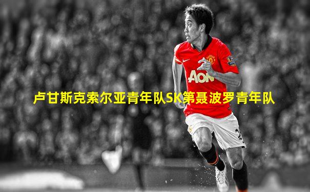 卢甘斯克索尔亚青年队SK第聂波罗青年队
