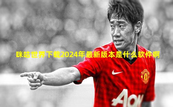 咪咕世界下载2024年最新版本是什么软件啊