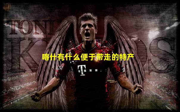 喀什有什么便于带走的特产