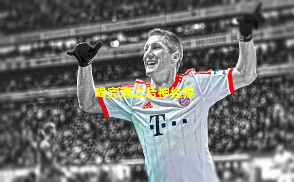 喝完酒之后神经疼